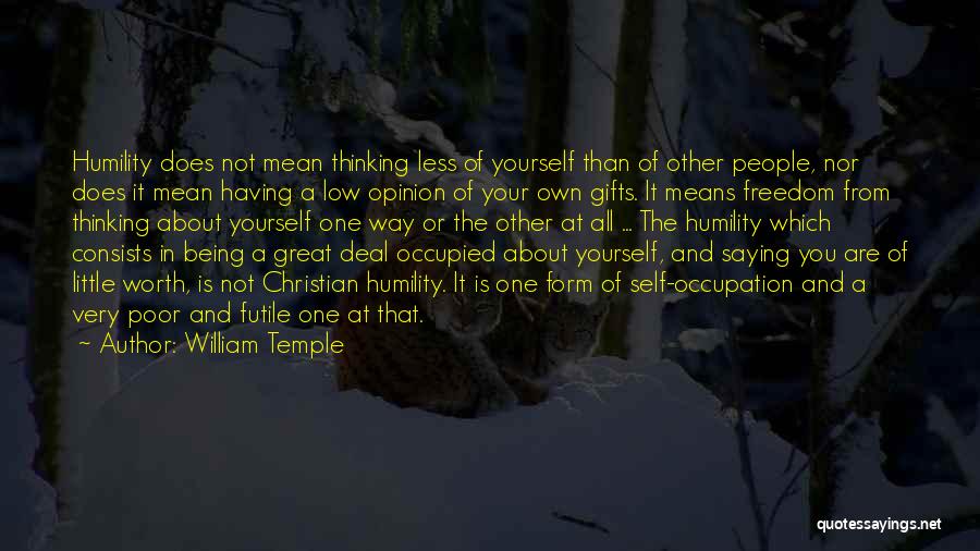 William Temple Quotes: Humility Does Not Mean Thinking Less Of Yourself Than Of Other People, Nor Does It Mean Having A Low Opinion