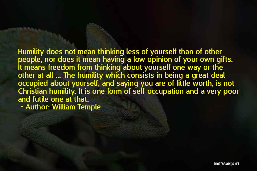 William Temple Quotes: Humility Does Not Mean Thinking Less Of Yourself Than Of Other People, Nor Does It Mean Having A Low Opinion