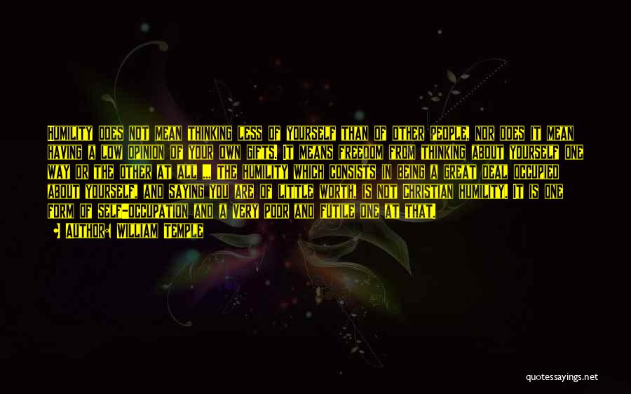 William Temple Quotes: Humility Does Not Mean Thinking Less Of Yourself Than Of Other People, Nor Does It Mean Having A Low Opinion