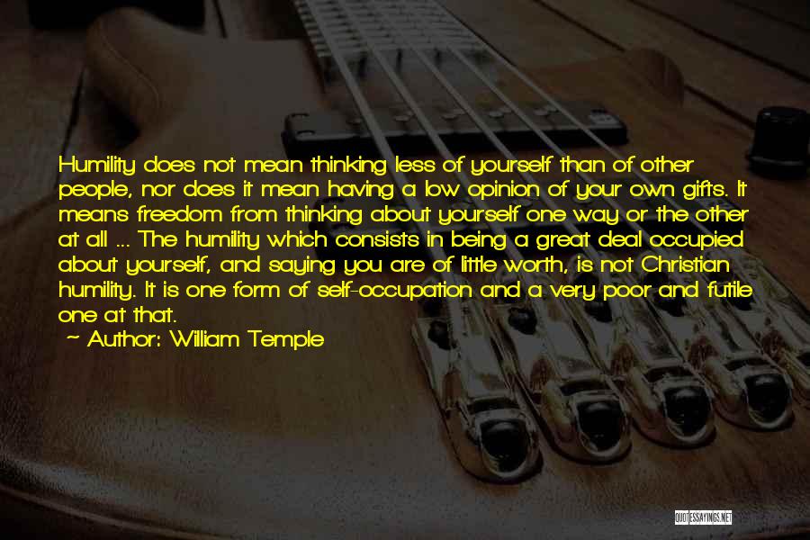 William Temple Quotes: Humility Does Not Mean Thinking Less Of Yourself Than Of Other People, Nor Does It Mean Having A Low Opinion