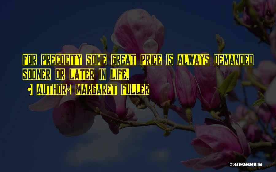 Margaret Fuller Quotes: For Precocity Some Great Price Is Always Demanded Sooner Or Later In Life.