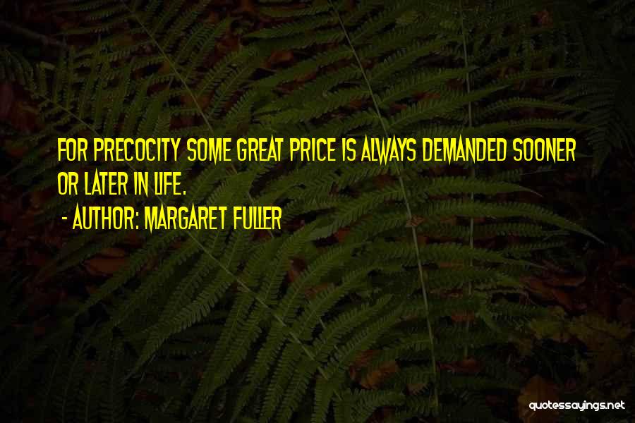 Margaret Fuller Quotes: For Precocity Some Great Price Is Always Demanded Sooner Or Later In Life.
