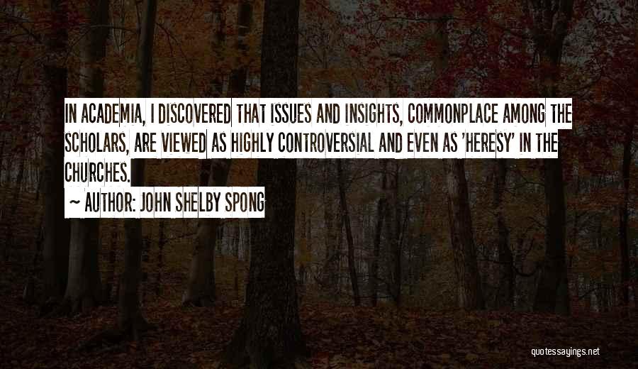 John Shelby Spong Quotes: In Academia, I Discovered That Issues And Insights, Commonplace Among The Scholars, Are Viewed As Highly Controversial And Even As