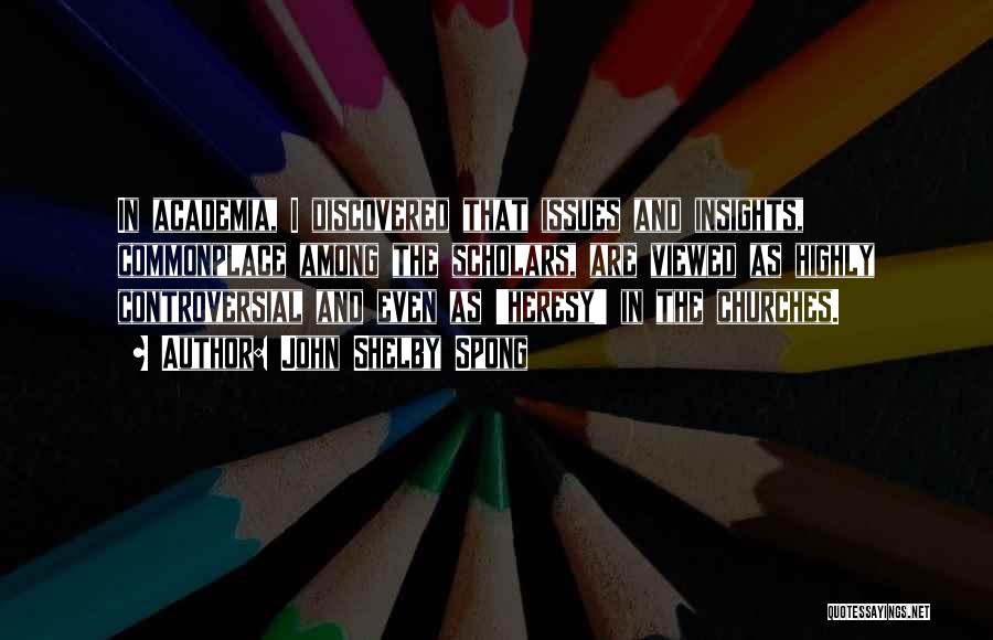 John Shelby Spong Quotes: In Academia, I Discovered That Issues And Insights, Commonplace Among The Scholars, Are Viewed As Highly Controversial And Even As