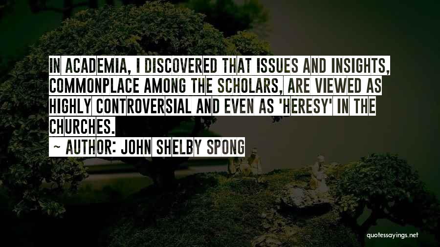 John Shelby Spong Quotes: In Academia, I Discovered That Issues And Insights, Commonplace Among The Scholars, Are Viewed As Highly Controversial And Even As