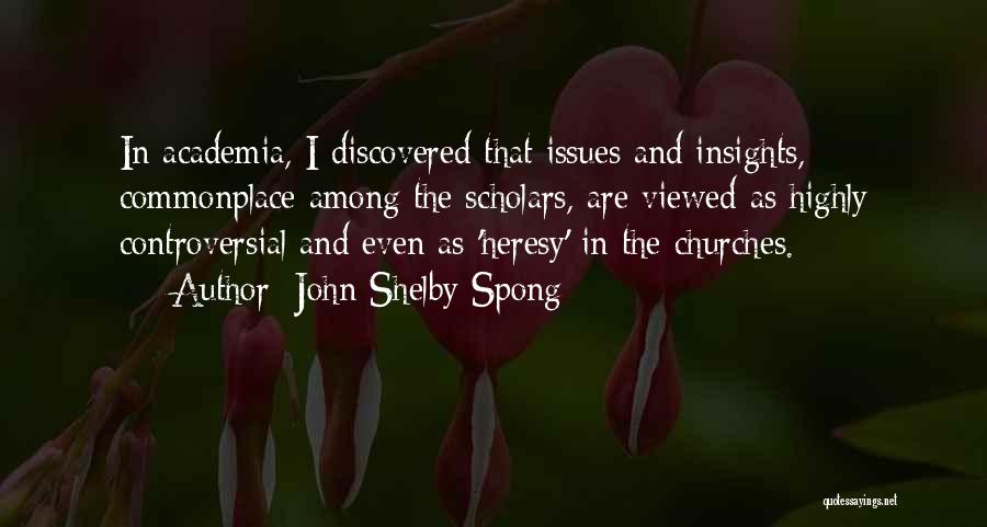 John Shelby Spong Quotes: In Academia, I Discovered That Issues And Insights, Commonplace Among The Scholars, Are Viewed As Highly Controversial And Even As