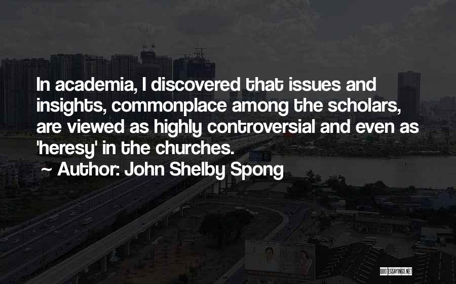 John Shelby Spong Quotes: In Academia, I Discovered That Issues And Insights, Commonplace Among The Scholars, Are Viewed As Highly Controversial And Even As