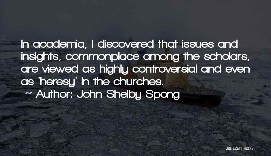 John Shelby Spong Quotes: In Academia, I Discovered That Issues And Insights, Commonplace Among The Scholars, Are Viewed As Highly Controversial And Even As