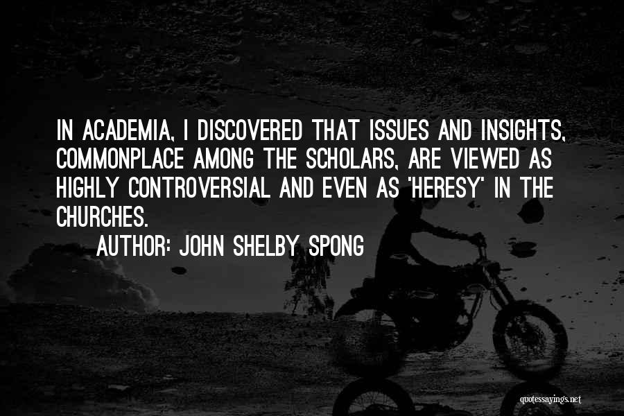 John Shelby Spong Quotes: In Academia, I Discovered That Issues And Insights, Commonplace Among The Scholars, Are Viewed As Highly Controversial And Even As