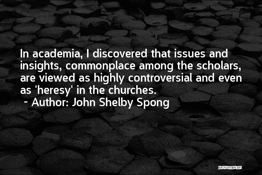 John Shelby Spong Quotes: In Academia, I Discovered That Issues And Insights, Commonplace Among The Scholars, Are Viewed As Highly Controversial And Even As