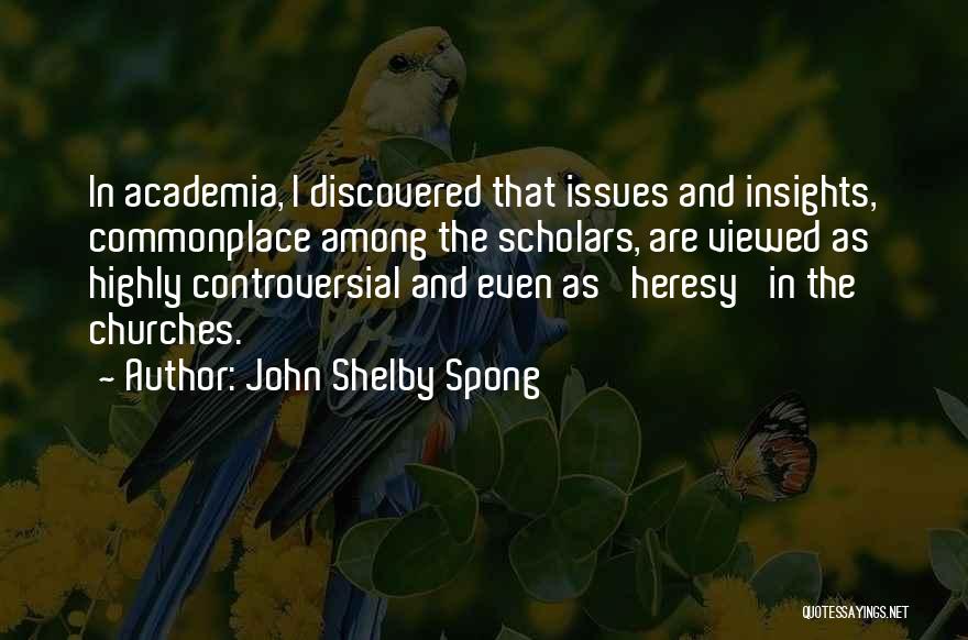 John Shelby Spong Quotes: In Academia, I Discovered That Issues And Insights, Commonplace Among The Scholars, Are Viewed As Highly Controversial And Even As