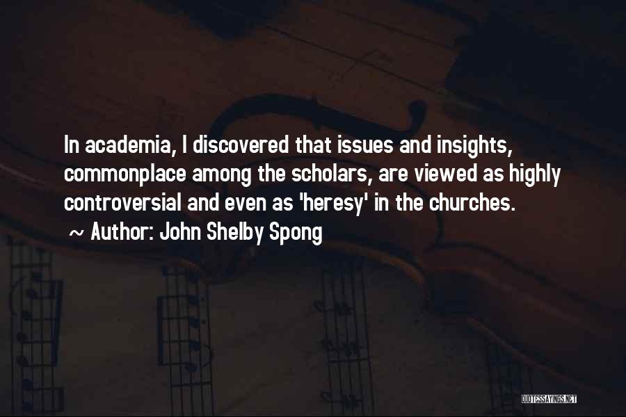 John Shelby Spong Quotes: In Academia, I Discovered That Issues And Insights, Commonplace Among The Scholars, Are Viewed As Highly Controversial And Even As