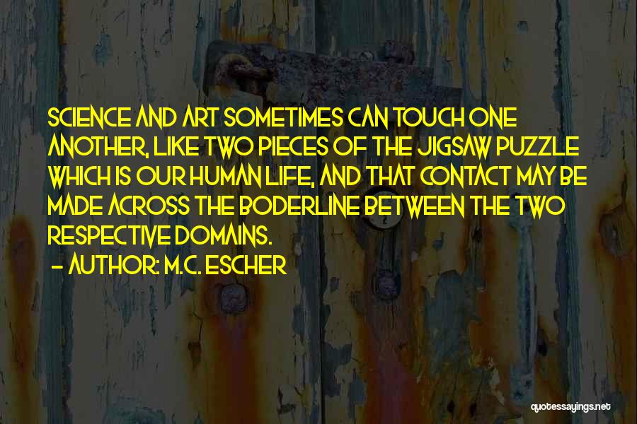 M.C. Escher Quotes: Science And Art Sometimes Can Touch One Another, Like Two Pieces Of The Jigsaw Puzzle Which Is Our Human Life,