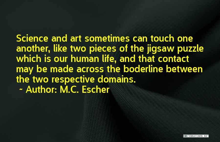 M.C. Escher Quotes: Science And Art Sometimes Can Touch One Another, Like Two Pieces Of The Jigsaw Puzzle Which Is Our Human Life,