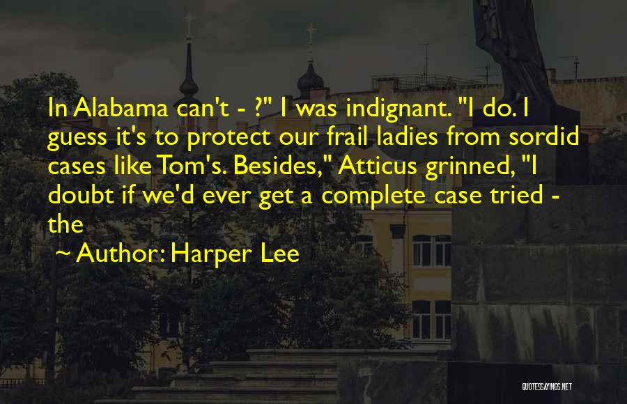 Harper Lee Quotes: In Alabama Can't - ? I Was Indignant. I Do. I Guess It's To Protect Our Frail Ladies From Sordid