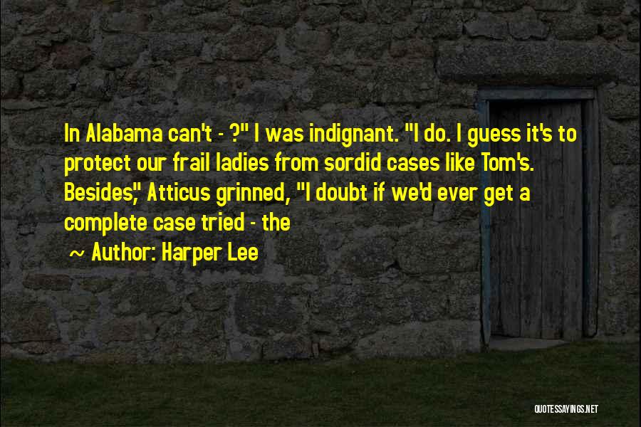 Harper Lee Quotes: In Alabama Can't - ? I Was Indignant. I Do. I Guess It's To Protect Our Frail Ladies From Sordid