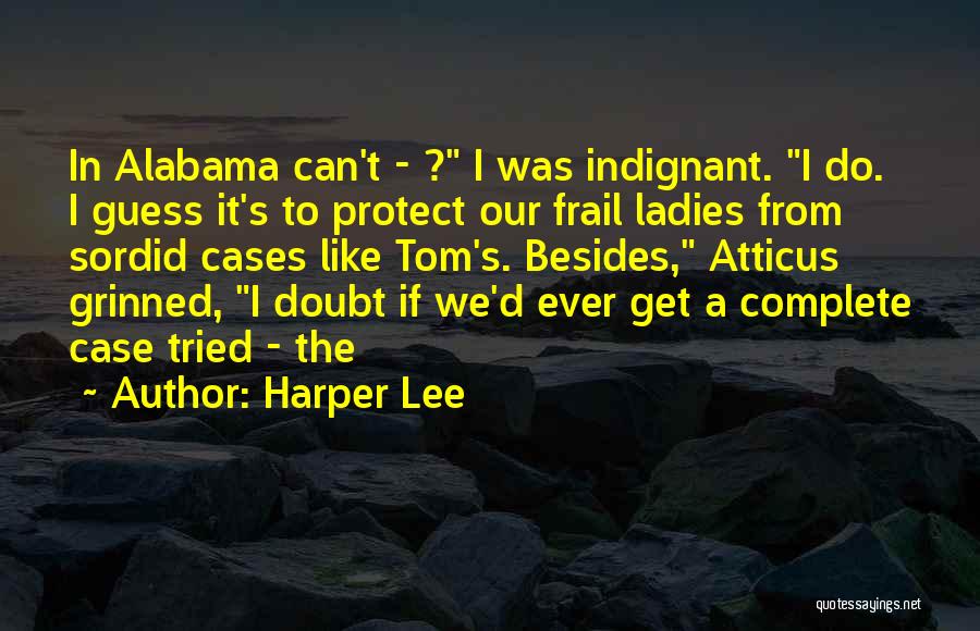Harper Lee Quotes: In Alabama Can't - ? I Was Indignant. I Do. I Guess It's To Protect Our Frail Ladies From Sordid