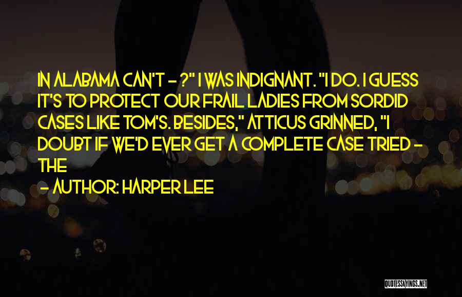 Harper Lee Quotes: In Alabama Can't - ? I Was Indignant. I Do. I Guess It's To Protect Our Frail Ladies From Sordid