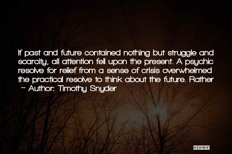 Timothy Snyder Quotes: If Past And Future Contained Nothing But Struggle And Scarcity, All Attention Fell Upon The Present. A Psychic Resolve For