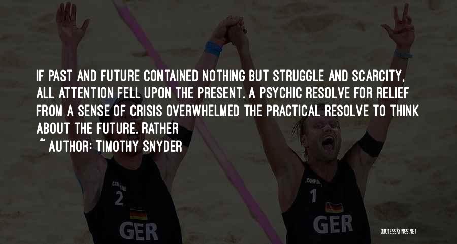 Timothy Snyder Quotes: If Past And Future Contained Nothing But Struggle And Scarcity, All Attention Fell Upon The Present. A Psychic Resolve For