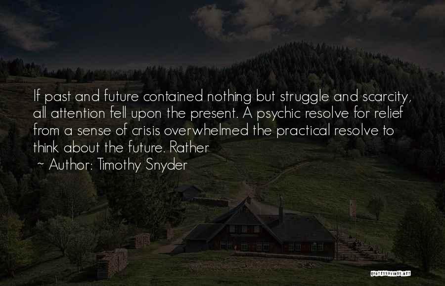 Timothy Snyder Quotes: If Past And Future Contained Nothing But Struggle And Scarcity, All Attention Fell Upon The Present. A Psychic Resolve For