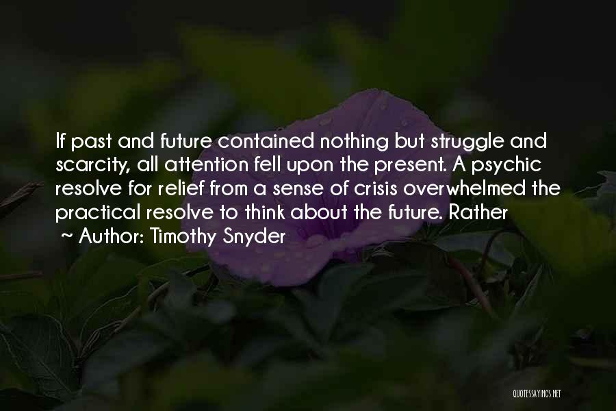 Timothy Snyder Quotes: If Past And Future Contained Nothing But Struggle And Scarcity, All Attention Fell Upon The Present. A Psychic Resolve For