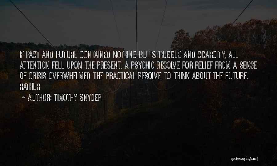 Timothy Snyder Quotes: If Past And Future Contained Nothing But Struggle And Scarcity, All Attention Fell Upon The Present. A Psychic Resolve For