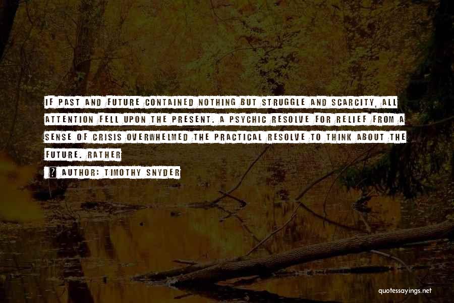 Timothy Snyder Quotes: If Past And Future Contained Nothing But Struggle And Scarcity, All Attention Fell Upon The Present. A Psychic Resolve For