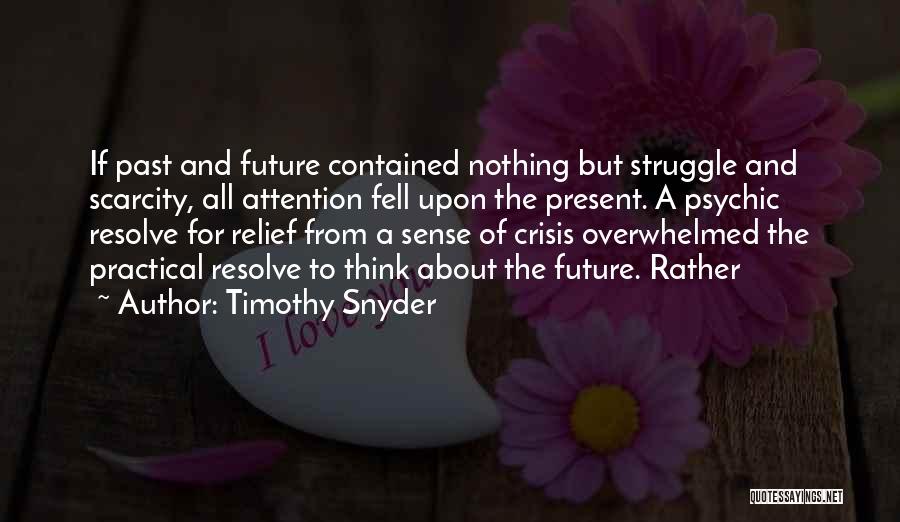 Timothy Snyder Quotes: If Past And Future Contained Nothing But Struggle And Scarcity, All Attention Fell Upon The Present. A Psychic Resolve For