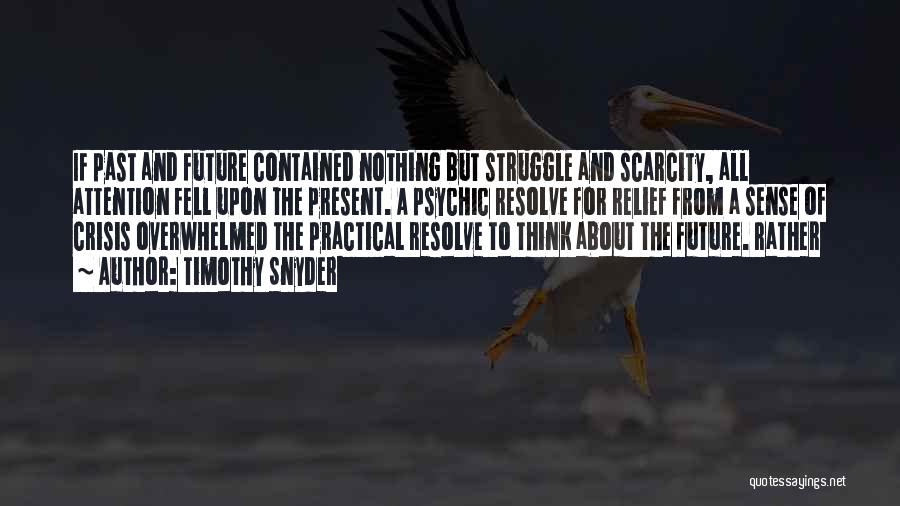 Timothy Snyder Quotes: If Past And Future Contained Nothing But Struggle And Scarcity, All Attention Fell Upon The Present. A Psychic Resolve For