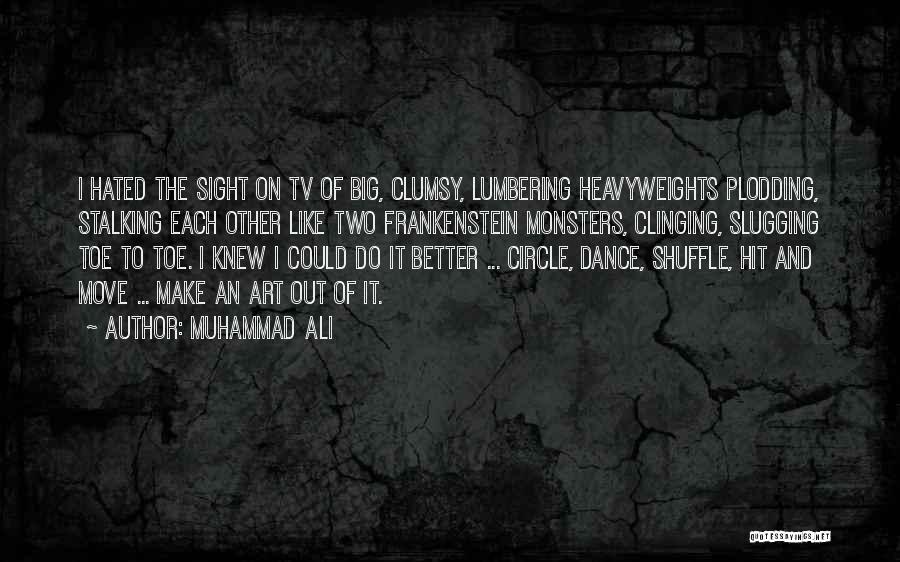 Muhammad Ali Quotes: I Hated The Sight On Tv Of Big, Clumsy, Lumbering Heavyweights Plodding, Stalking Each Other Like Two Frankenstein Monsters, Clinging,