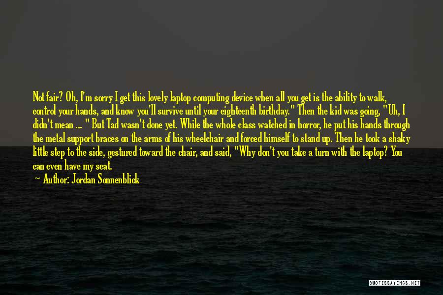 Jordan Sonnenblick Quotes: Not Fair? Oh, I'm Sorry I Get This Lovely Laptop Computing Device When All You Get Is The Ability To