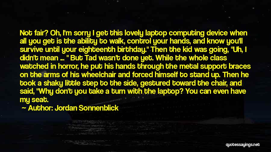 Jordan Sonnenblick Quotes: Not Fair? Oh, I'm Sorry I Get This Lovely Laptop Computing Device When All You Get Is The Ability To