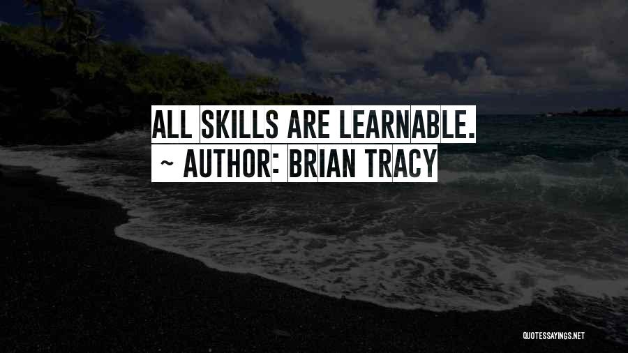 Brian Tracy Quotes: All Skills Are Learnable.