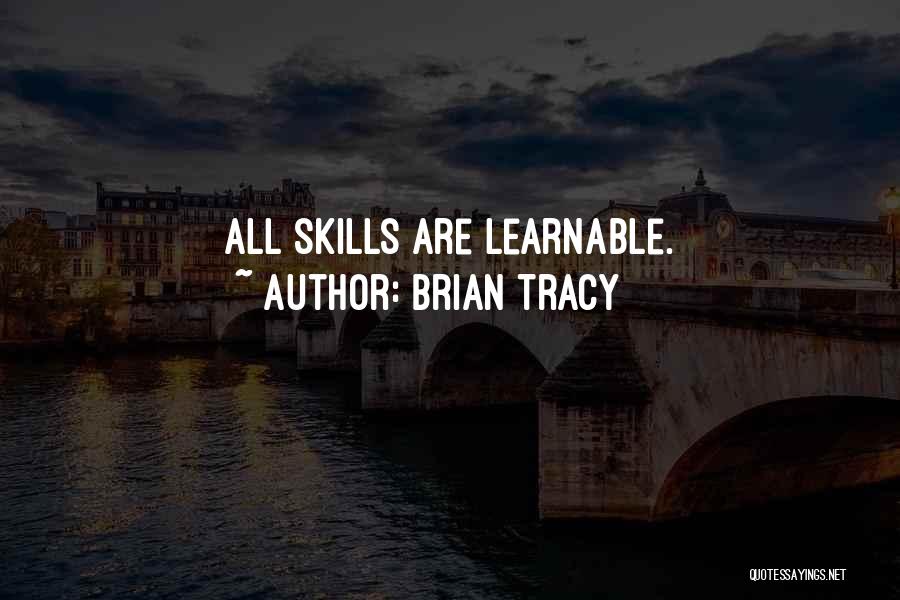 Brian Tracy Quotes: All Skills Are Learnable.