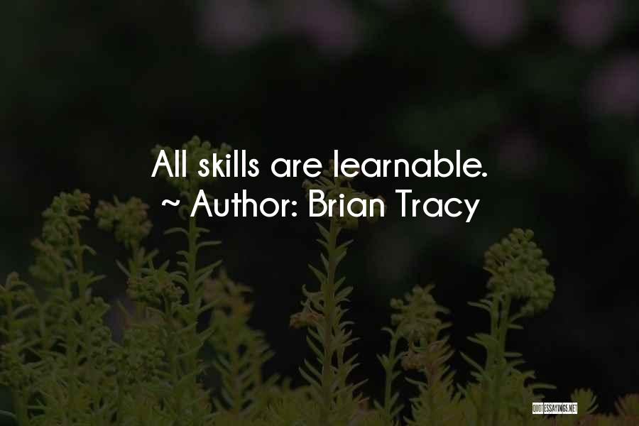 Brian Tracy Quotes: All Skills Are Learnable.