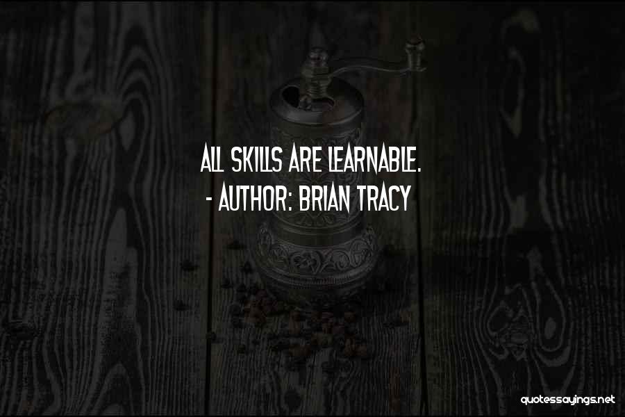 Brian Tracy Quotes: All Skills Are Learnable.