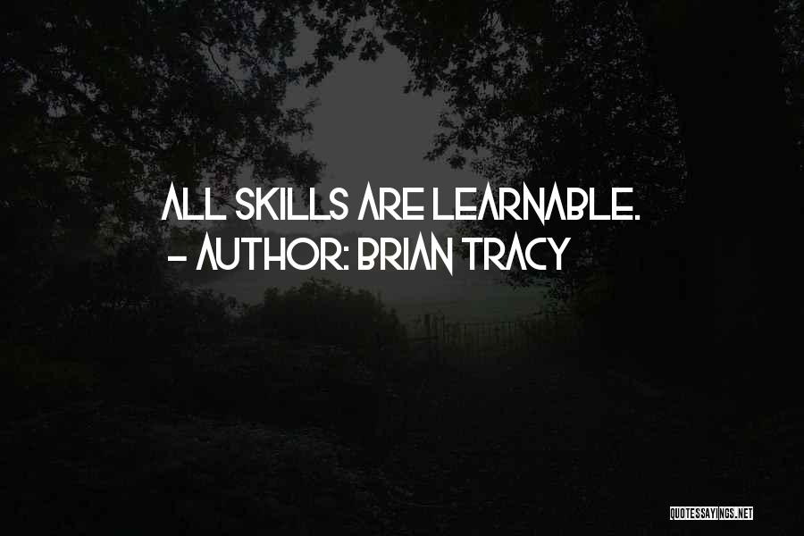 Brian Tracy Quotes: All Skills Are Learnable.