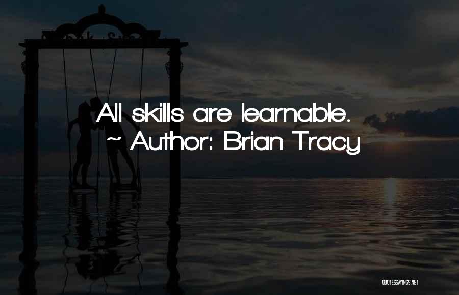 Brian Tracy Quotes: All Skills Are Learnable.