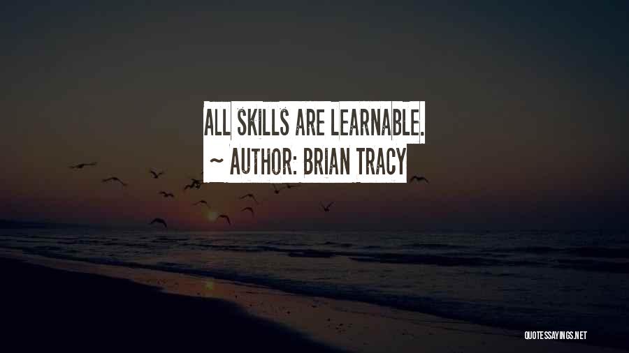 Brian Tracy Quotes: All Skills Are Learnable.