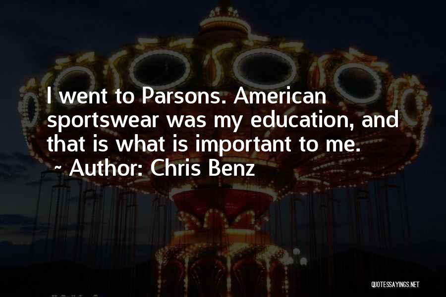 Chris Benz Quotes: I Went To Parsons. American Sportswear Was My Education, And That Is What Is Important To Me.