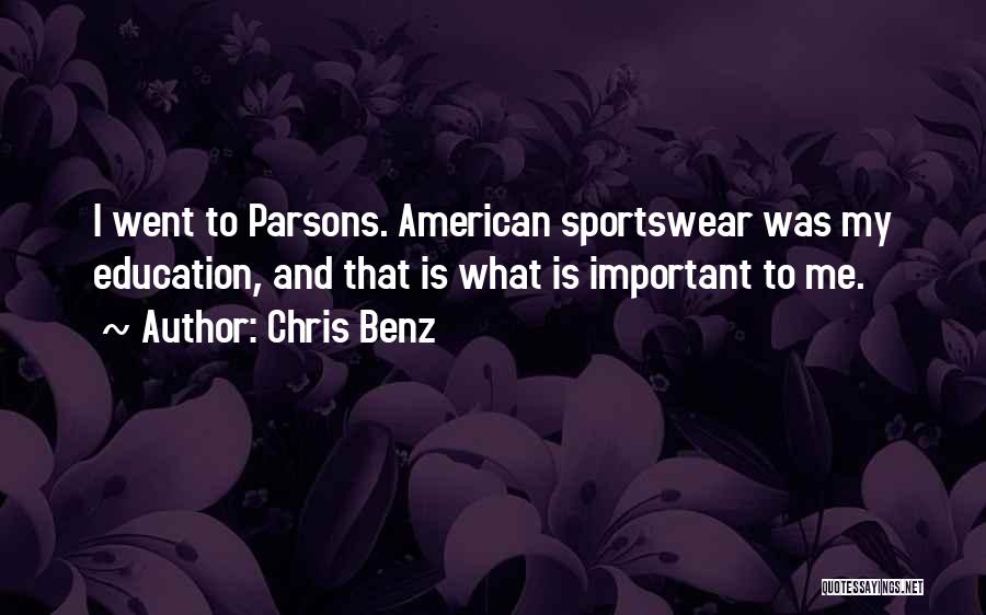 Chris Benz Quotes: I Went To Parsons. American Sportswear Was My Education, And That Is What Is Important To Me.