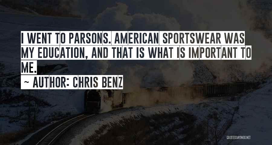 Chris Benz Quotes: I Went To Parsons. American Sportswear Was My Education, And That Is What Is Important To Me.