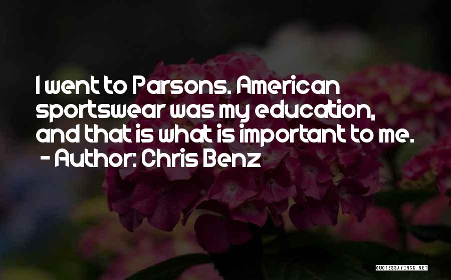 Chris Benz Quotes: I Went To Parsons. American Sportswear Was My Education, And That Is What Is Important To Me.