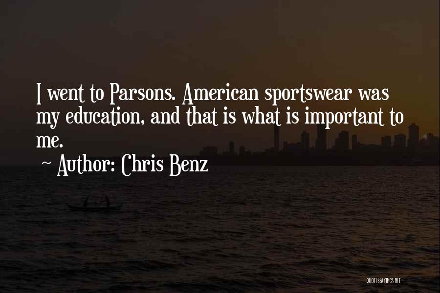 Chris Benz Quotes: I Went To Parsons. American Sportswear Was My Education, And That Is What Is Important To Me.