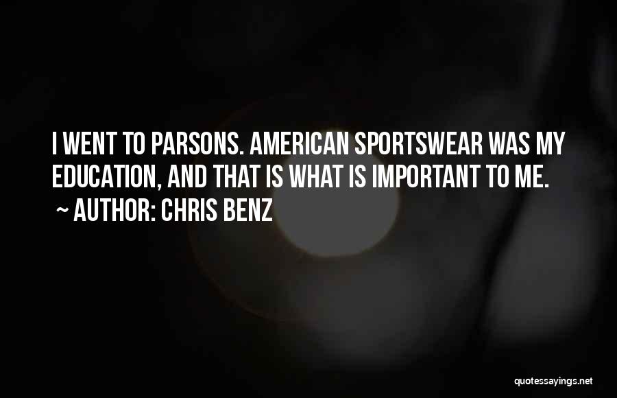 Chris Benz Quotes: I Went To Parsons. American Sportswear Was My Education, And That Is What Is Important To Me.