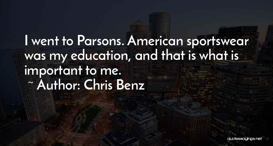 Chris Benz Quotes: I Went To Parsons. American Sportswear Was My Education, And That Is What Is Important To Me.