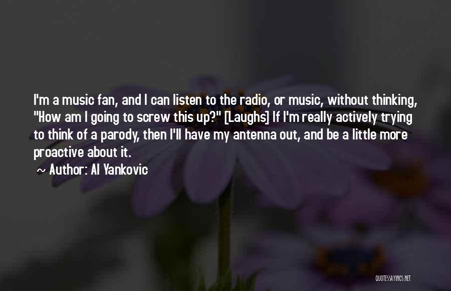 Al Yankovic Quotes: I'm A Music Fan, And I Can Listen To The Radio, Or Music, Without Thinking, How Am I Going To