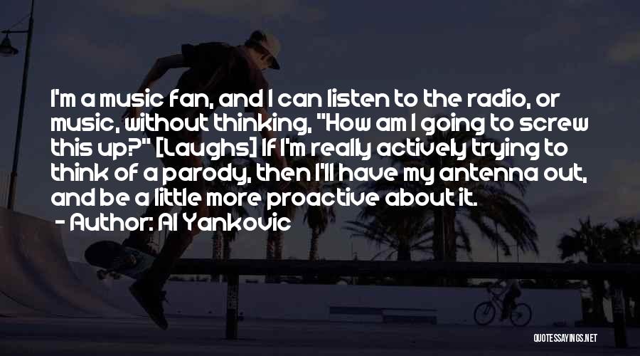 Al Yankovic Quotes: I'm A Music Fan, And I Can Listen To The Radio, Or Music, Without Thinking, How Am I Going To