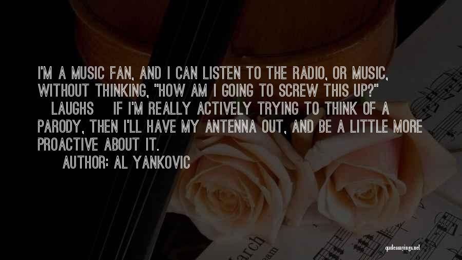 Al Yankovic Quotes: I'm A Music Fan, And I Can Listen To The Radio, Or Music, Without Thinking, How Am I Going To